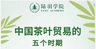 陆羽会·陆羽学院习茶课堂丨中国茶叶贸易的五个时期